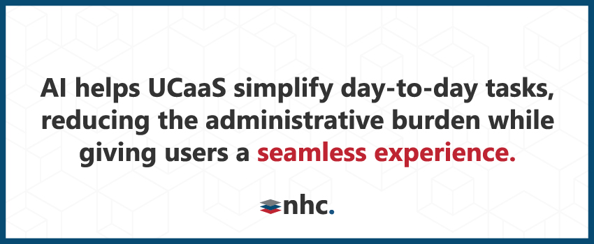 AI helps UCaaS simplify day-to-day tasks, reducing the administrative burden while giving users a seamless experience.