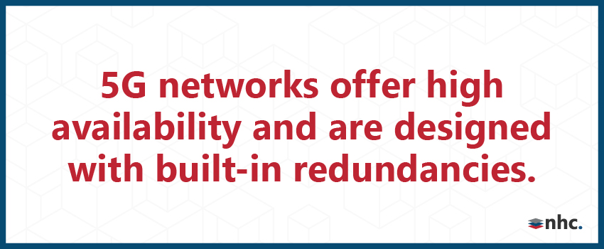 5G networks offer high availability and are designed with built-in redundancies.
